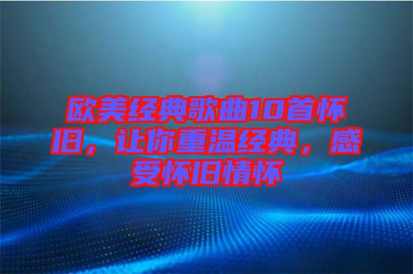 歐美經(jīng)典歌曲10首懷舊，讓你重溫經(jīng)典，感受懷舊情懷