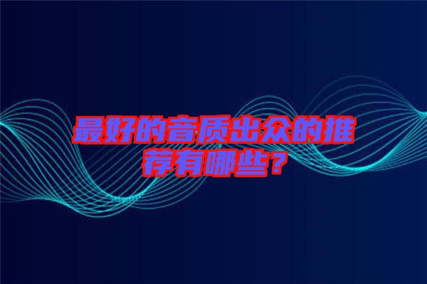 最好的音質出眾的推薦有哪些？