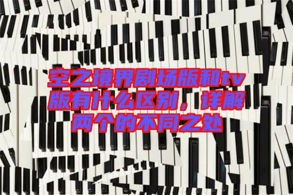 空之境界劇場版和tv版有什么區別，詳解兩個的不同之處