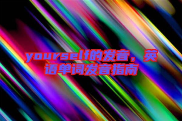 yourself的發(fā)音，英語(yǔ)單詞發(fā)音指南