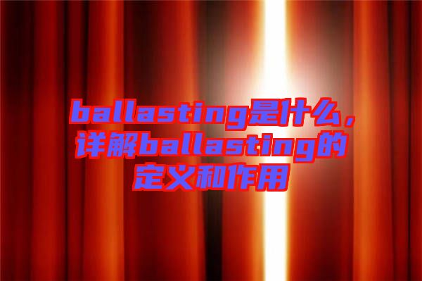ballasting是什么，詳解ballasting的定義和作用