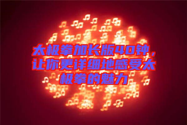 太極拳加長(zhǎng)版40鐘，讓你更詳細(xì)地感受太極拳的魅力