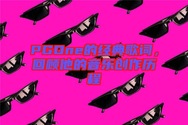 PGOne的經(jīng)典歌詞，回顧他的音樂(lè)創(chuàng)作歷程