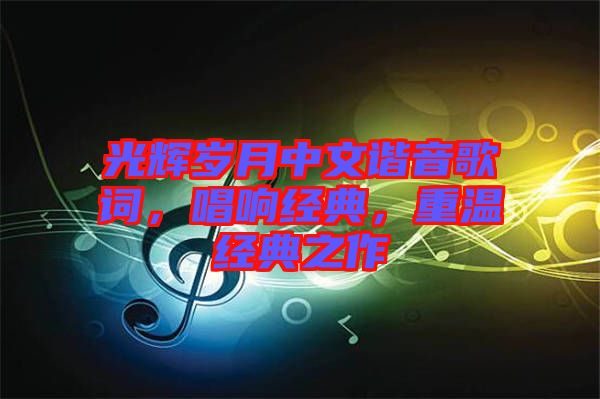 光輝歲月中文諧音歌詞，唱響經典，重溫經典之作