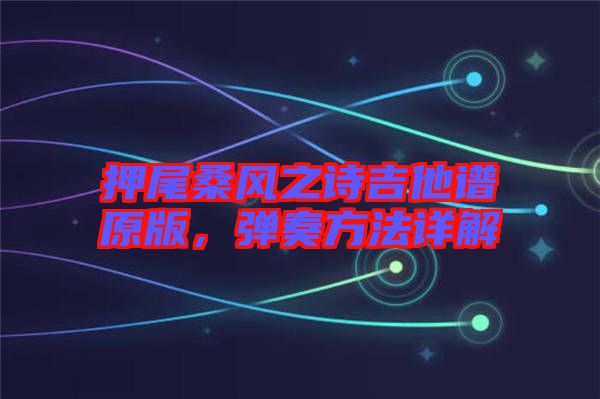 押尾桑風(fēng)之詩吉他譜原版，彈奏方法詳解