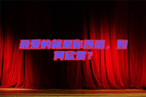 最?lèi)?ài)的就是你原唱，如何欣賞？