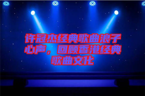 許冠杰經典歌曲浪子心聲，回顧香港經典歌曲文化