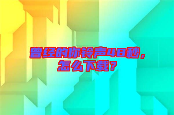 曾經的你鈴聲48秒，怎么下載？