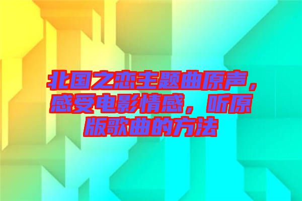 北國(guó)之戀主題曲原聲，感受電影情感，聽(tīng)原版歌曲的方法