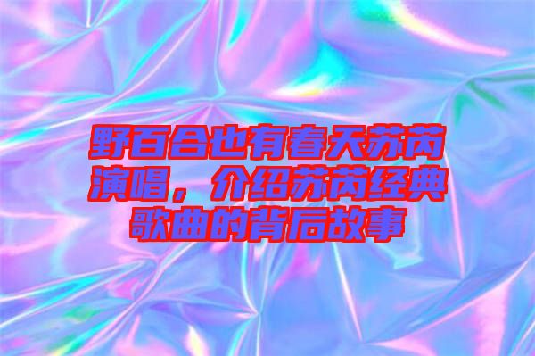 野百合也有春天蘇芮演唱，介紹蘇芮經典歌曲的背后故事