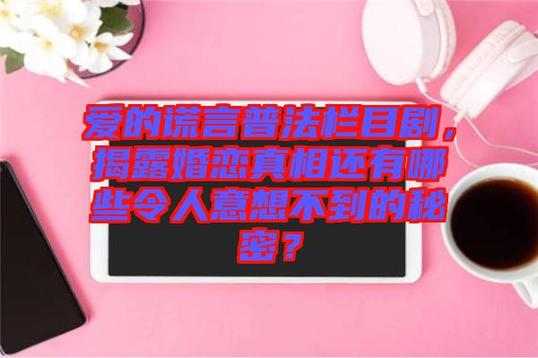 愛的謊言普法欄目劇，揭露婚戀真相還有哪些令人意想不到的秘密？