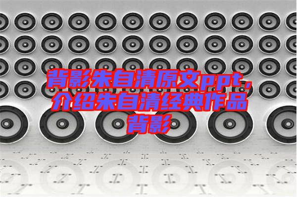 背影朱自清原文ppt，介紹朱自清經典作品背影