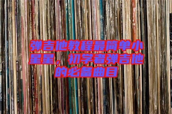 彈吉他教程最簡單小星星，初學者彈吉他的必備曲目