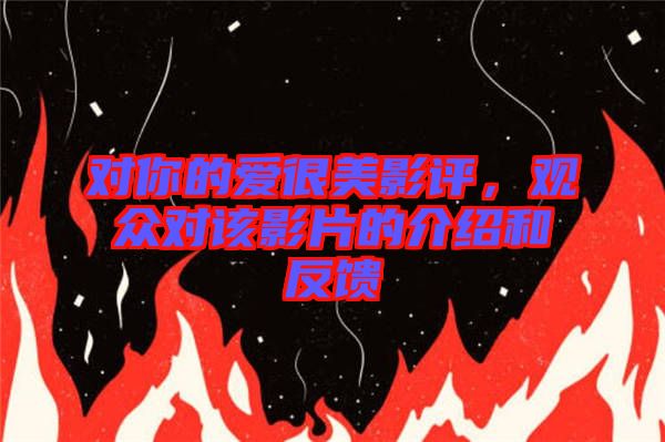 對你的愛很美影評，觀眾對該影片的介紹和反饋