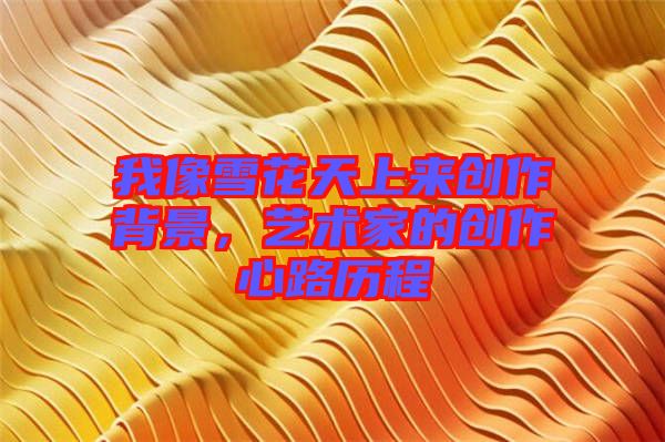 我像雪花天上來創作背景，藝術家的創作心路歷程