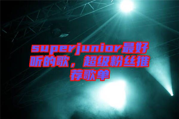 superjunior最好聽的歌，超級粉絲推薦歌單