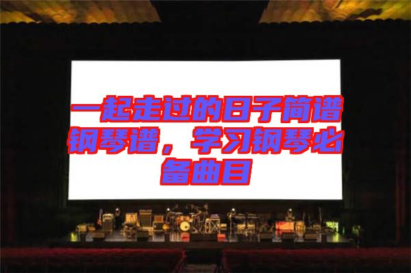 一起走過的日子簡譜鋼琴譜，學習鋼琴必備曲目