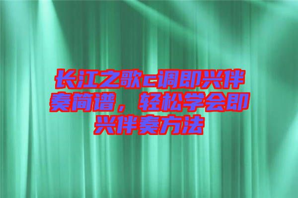 長(zhǎng)江之歌c調(diào)即興伴奏簡(jiǎn)譜，輕松學(xué)會(huì)即興伴奏方法