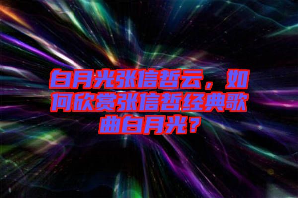 白月光張信哲云，如何欣賞張信哲經典歌曲白月光？