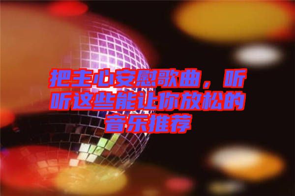 把主心安慰歌曲，聽聽這些能讓你放松的音樂推薦