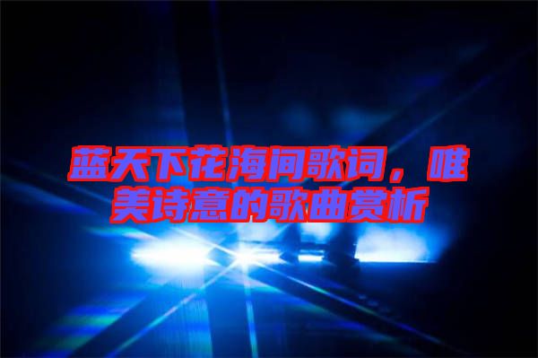 藍天下花海間歌詞，唯美詩意的歌曲賞析