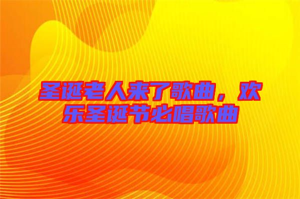 圣誕老人來了歌曲，歡樂圣誕節必唱歌曲