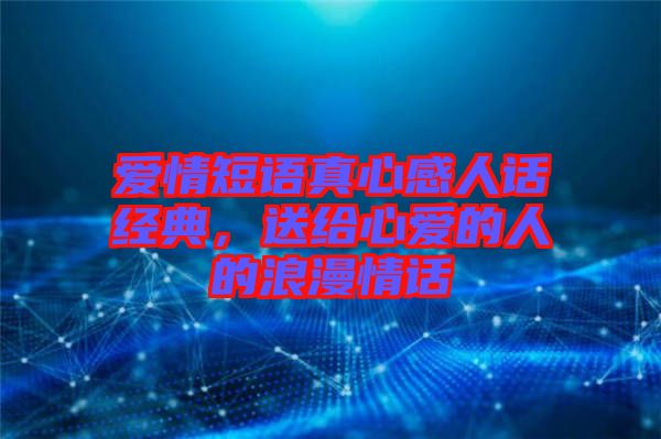 愛情短語真心感人話經(jīng)典，送給心愛的人的浪漫情話