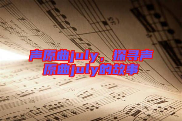 聲原曲july，探尋聲原曲july的故事