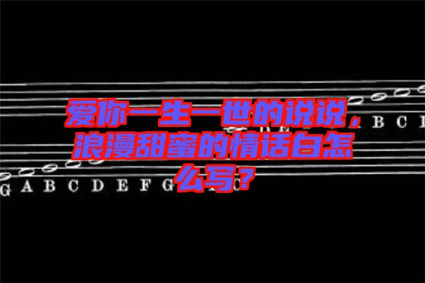 愛你一生一世的說說，浪漫甜蜜的情話白怎么寫？