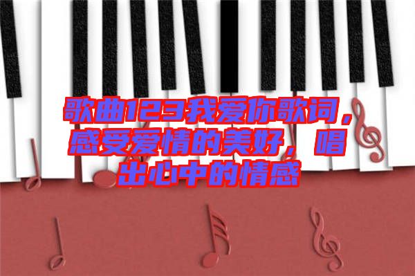 歌曲123我愛你歌詞，感受愛情的美好，唱出心中的情感