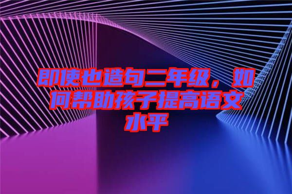 即使也造句二年級，如何幫助孩子提高語文水平