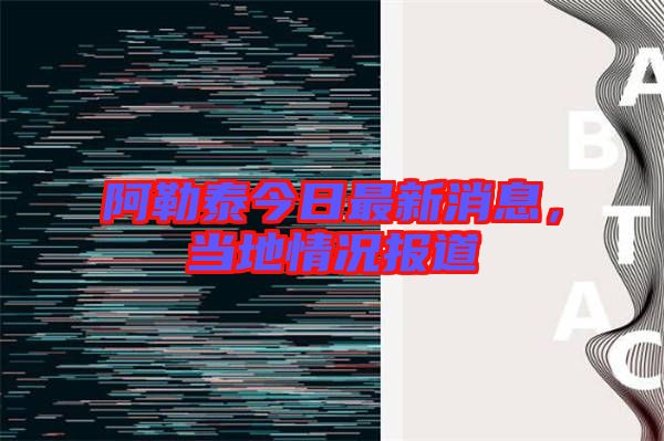 阿勒泰今日最新消息，當?shù)厍闆r報道