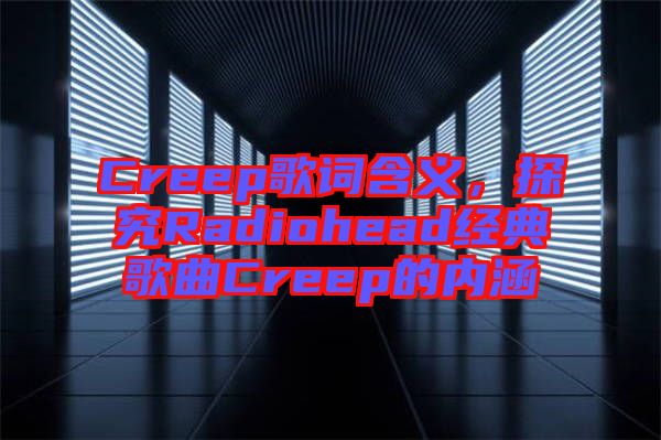 Creep歌詞含義，探究Radiohead經典歌曲Creep的內涵
