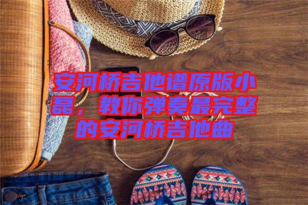 安河橋吉他譜原版小磊，教你彈奏最完整的安河橋吉他曲