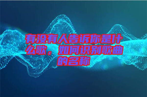 有沒有人告訴你是什么歌，如何識(shí)別歌曲的名稱