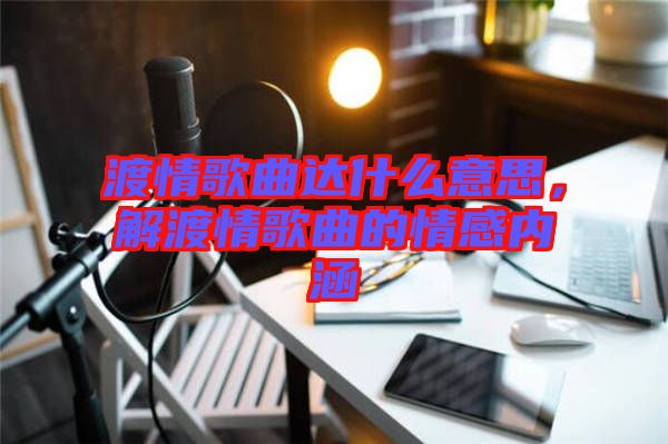 渡情歌曲達什么意思，解渡情歌曲的情感內涵
