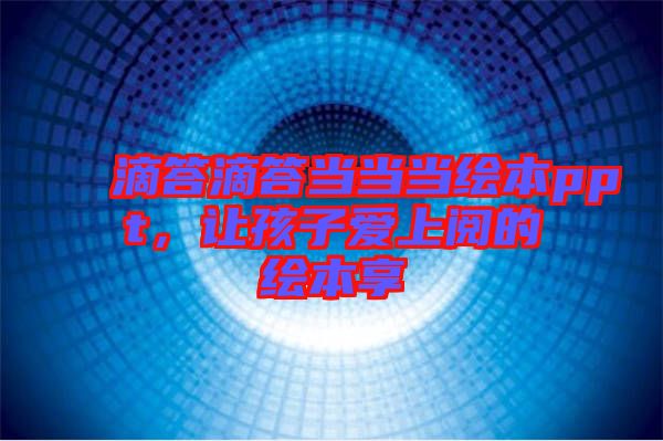 滴答滴答當當當繪本ppt，讓孩子愛上閱的繪本享