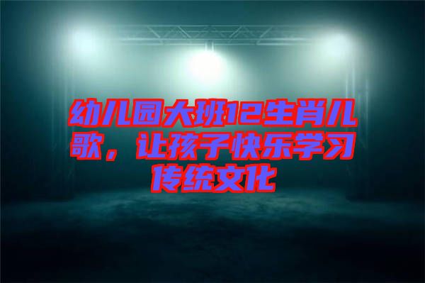 幼兒園大班12生肖兒歌，讓孩子快樂學(xué)習傳統(tǒng)文化