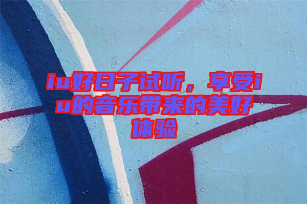 iu好日子試聽(tīng)，享受iu的音樂(lè)帶來(lái)的美好體驗(yàn)