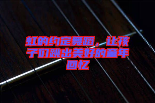 虹的約定舞蹈，讓孩子們跳出美好的童年回憶