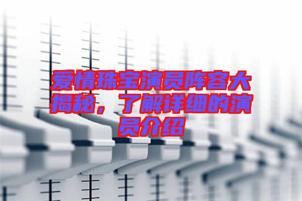 愛情珠寶演員陣容大揭秘，了解詳細的演員介紹