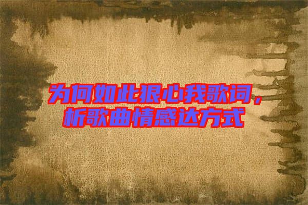 為何如此狠心我歌詞，析歌曲情感達(dá)方式