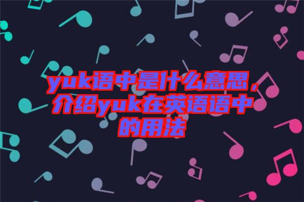 yuk語中是什么意思，介紹yuk在英語語中的用法