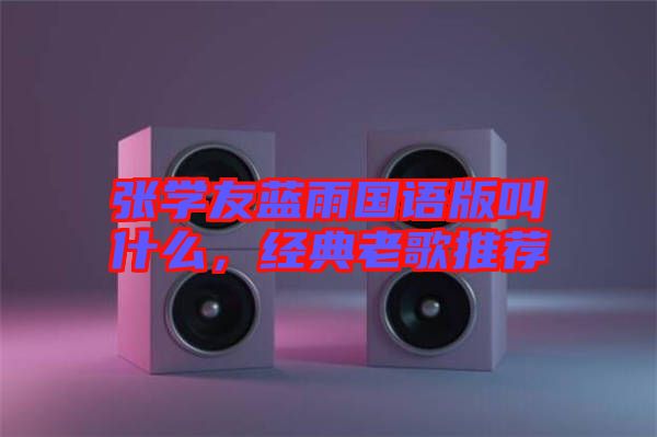 張學(xué)友藍(lán)雨國語版叫什么，經(jīng)典老歌推薦