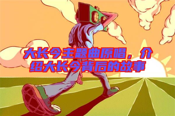 大長今主題曲原唱，介紹大長今背后的故事