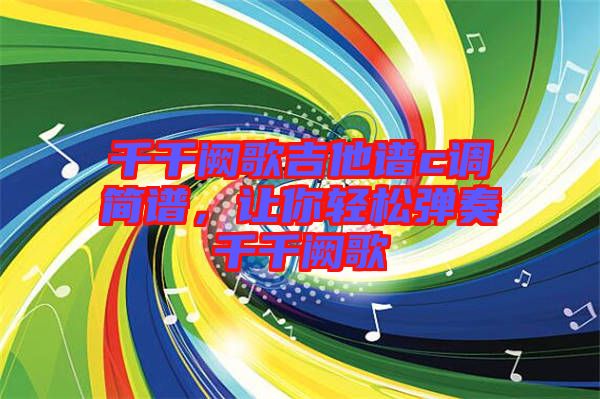 千千闕歌吉他譜c調簡譜，讓你輕松彈奏千千闕歌