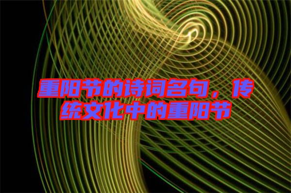 重陽節(jié)的詩詞名句，傳統文化中的重陽節(jié)
