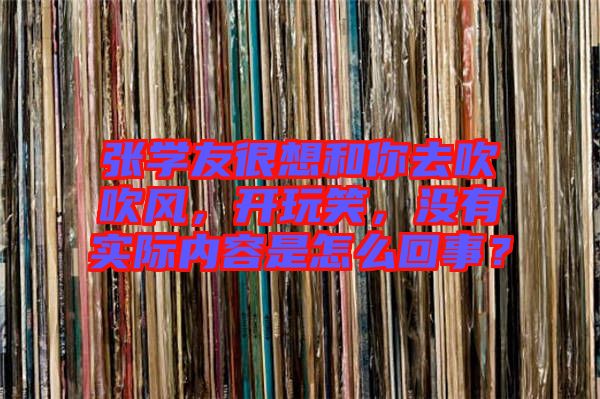 張學友很想和你去吹吹風，開玩笑，沒有實際內容是怎么回事？