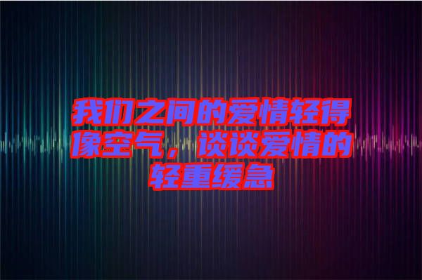 我們之間的愛情輕得像空氣，談談愛情的輕重緩急