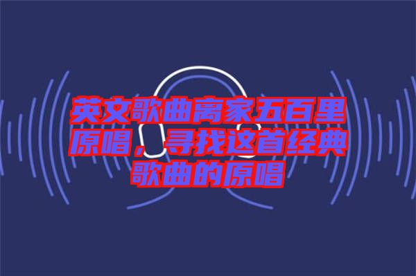 英文歌曲離家五百里原唱，尋找這首經典歌曲的原唱